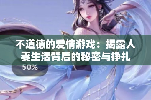 不道德的爱情游戏：揭露人妻生活背后的秘密与挣扎