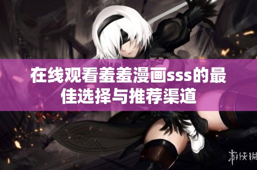 在线观看羞羞漫画sss的最佳选择与推荐渠道