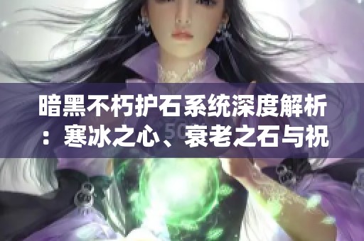 暗黑不朽护石系统深度解析：寒冰之心、衰老之石与祝福石的最佳搭配技巧