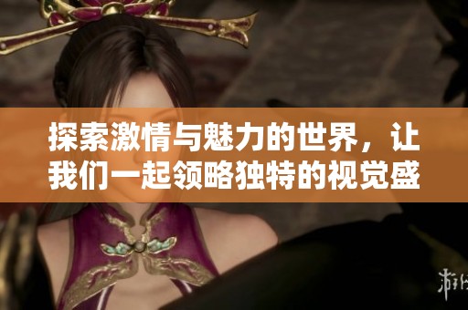 探索激情与魅力的世界，让我们一起领略独特的视觉盛宴