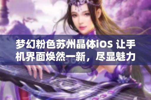 梦幻粉色苏州晶体iOS 让手机界面焕然一新，尽显魅力与风采