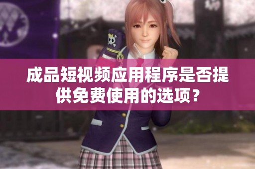 成品短视频应用程序是否提供免费使用的选项？