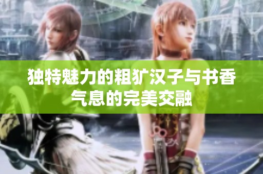 独特魅力的粗犷汉子与书香气息的完美交融