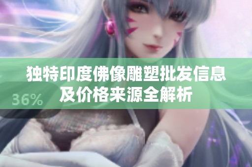 独特印度佛像雕塑批发信息及价格来源全解析