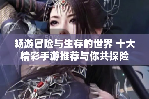 畅游冒险与生存的世界 十大精彩手游推荐与你共探险