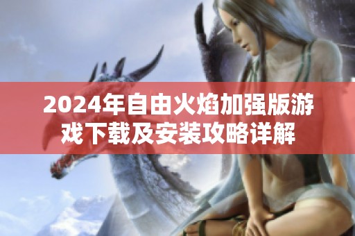 2024年自由火焰加强版游戏下载及安装攻略详解