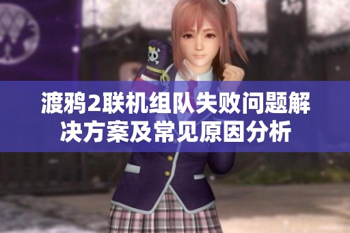 渡鸦2联机组队失败问题解决方案及常见原因分析