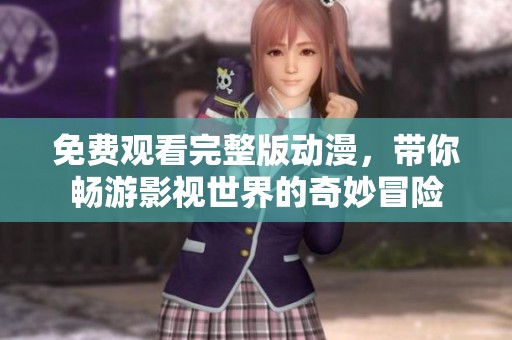 免费观看完整版动漫，带你畅游影视世界的奇妙冒险
