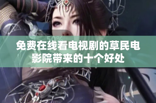 免费在线看电视剧的草民电影院带来的十个好处