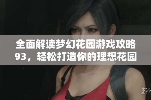 全面解读梦幻花园游戏攻略93，轻松打造你的理想花园秘诀
