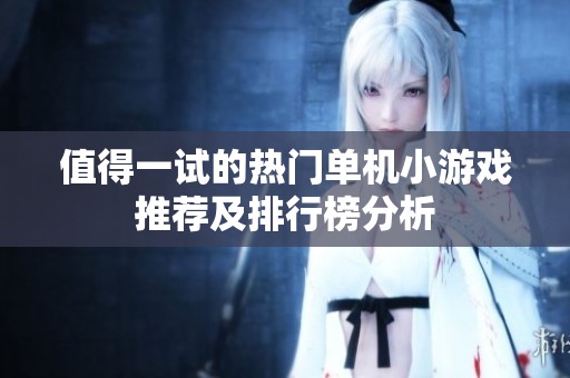 值得一试的热门单机小游戏推荐及排行榜分析