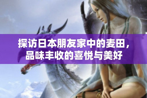 探访日本朋友家中的麦田，品味丰收的喜悦与美好