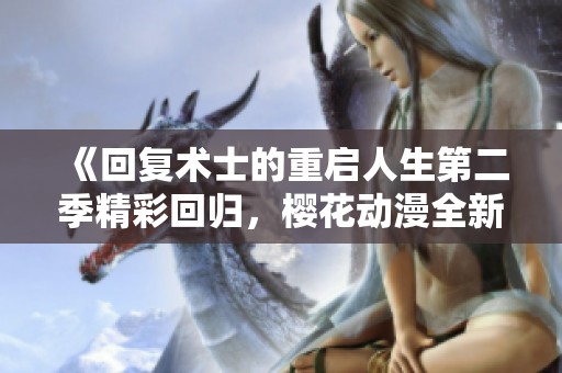 《回复术士的重启人生第二季精彩回归，樱花动漫全新篇章揭幕》