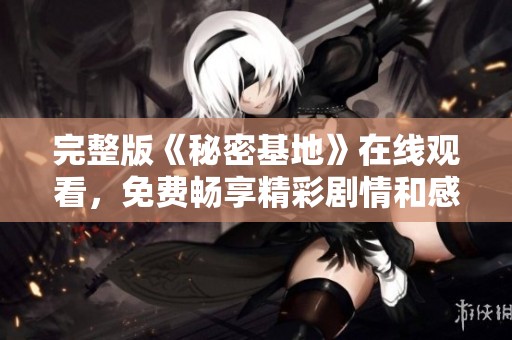 完整版《秘密基地》在线观看，免费畅享精彩剧情和感人故事