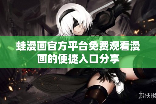 蛙漫画官方平台免费观看漫画的便捷入口分享