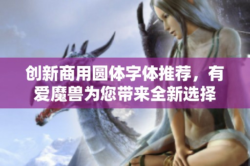 创新商用圆体字体推荐，有爱魔兽为您带来全新选择