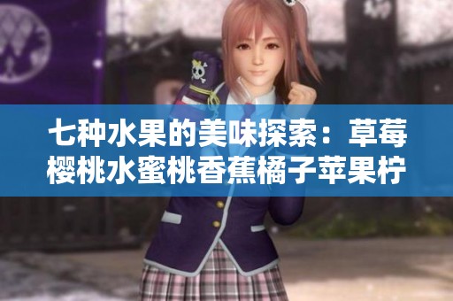 七种水果的美味探索：草莓樱桃水蜜桃香蕉橘子苹果柠檬全揭秘