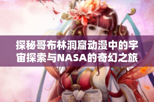 探秘哥布林洞窟动漫中的宇宙探索与NASA的奇幻之旅