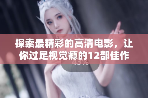 探索最精彩的高清电影，让你过足视觉瘾的12部佳作