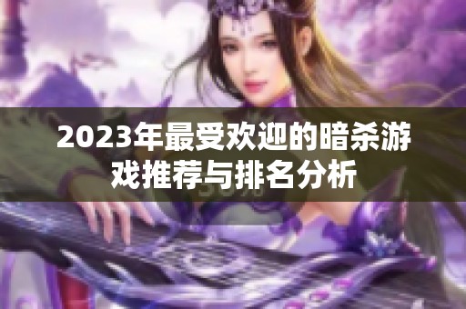 2023年最受欢迎的暗杀游戏推荐与排名分析