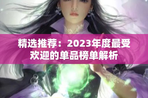 精选推荐：2023年度最受欢迎的单品榜单解析
