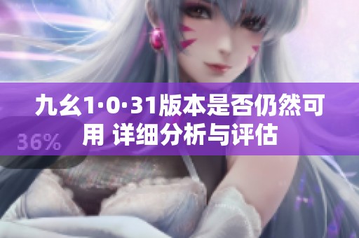 九幺1·0·31版本是否仍然可用 详细分析与评估