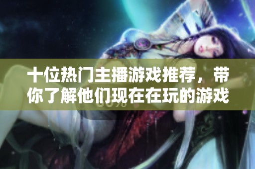 十位热门主播游戏推荐，带你了解他们现在在玩的游戏排行榜
