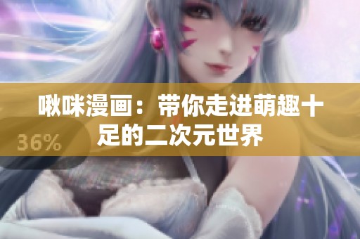 啾咪漫画：带你走进萌趣十足的二次元世界