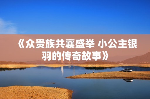 《众贵族共襄盛举 小公主银羽的传奇故事》