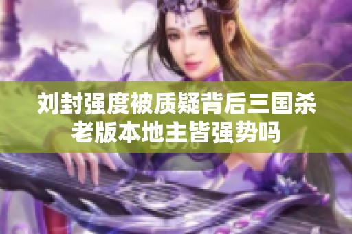 刘封强度被质疑背后三国杀老版本地主皆强势吗