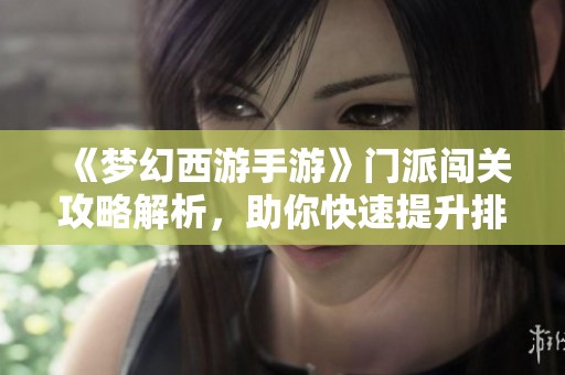《梦幻西游手游》门派闯关攻略解析，助你快速提升排名与战斗阵容揭秘