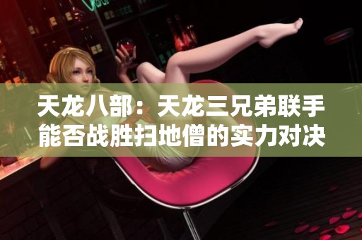 天龙八部：天龙三兄弟联手能否战胜扫地僧的实力对决分析