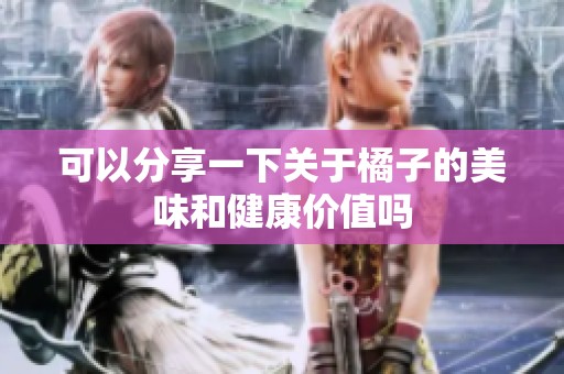 可以分享一下关于橘子的美味和健康价值吗