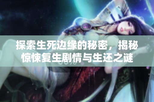 探索生死边缘的秘密，揭秘惊悚复生剧情与生还之谜