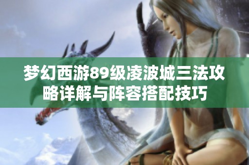 梦幻西游89级凌波城三法攻略详解与阵容搭配技巧