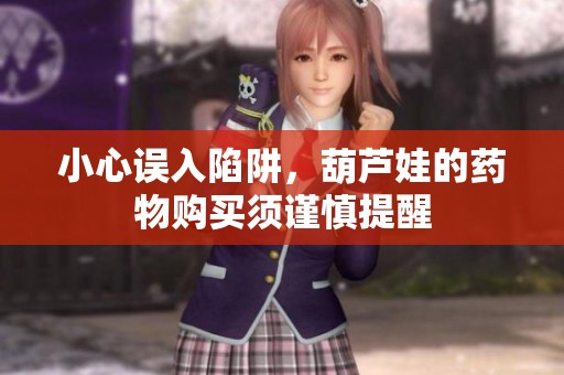 小心误入陷阱，葫芦娃的药物购买须谨慎提醒