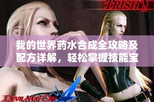 我的世界药水合成全攻略及配方详解，轻松掌握技能宝典