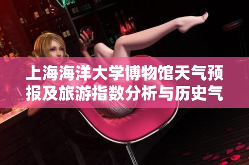 上海海洋大学博物馆天气预报及旅游指数分析与历史气温概览