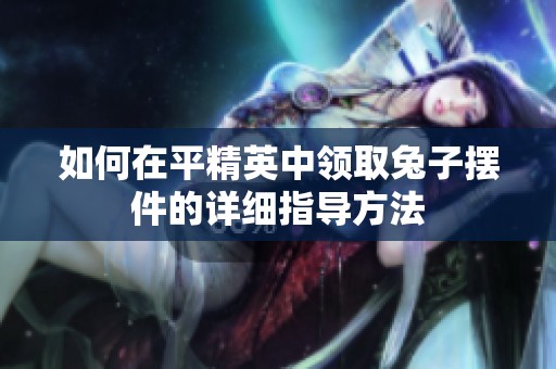 如何在平精英中领取兔子摆件的详细指导方法