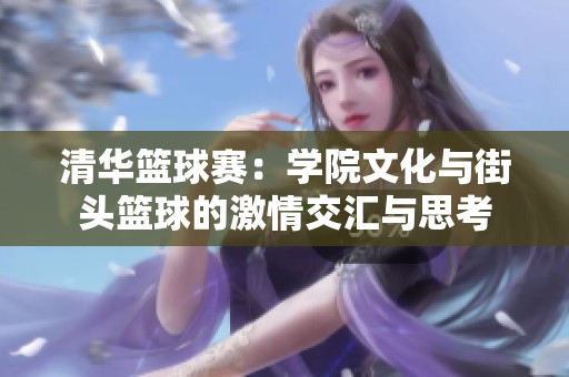 清华篮球赛：学院文化与街头篮球的激情交汇与思考