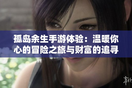 孤岛余生手游体验：温暖你心的冒险之旅与财富的追寻