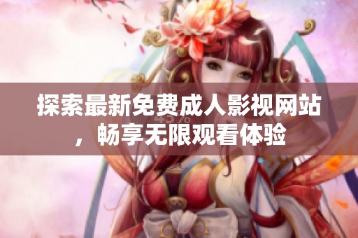 探索最新免费成人影视网站，畅享无限观看体验
