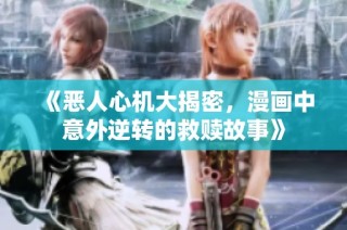 《恶人心机大揭密，漫画中意外逆转的救赎故事》