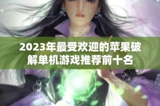 2023年最受欢迎的苹果破解单机游戏推荐前十名