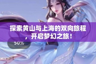 探索黄山与上海的双向旅程，开启梦幻之旅！