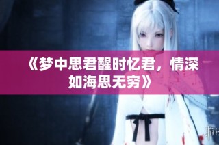 《梦中思君醒时忆君，情深如海思无穷》