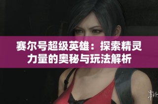 赛尔号超级英雄：探索精灵力量的奥秘与玩法解析