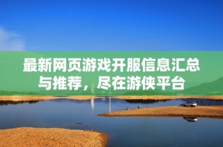 最新网页游戏开服信息汇总与推荐，尽在游侠平台