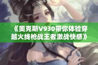 《奥克斯V930带你体验穿越火线枪战王者激战快感》