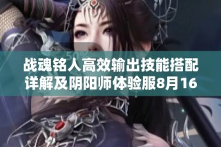 战魂铭人高效输出技能搭配详解及阴阳师体验服8月16日更新亮点分析